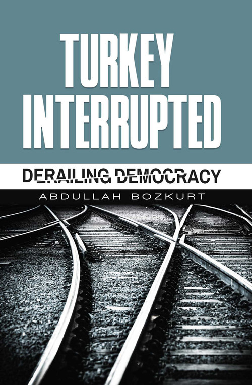 Turkey Interrupted (Derailing Democracy) by Abdullah Bozkurt, 9781935295693