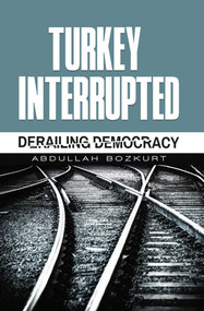 Turkey Interrupted (Derailing Democracy) by Abdullah Bozkurt, 9781935295693