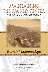 Maintaining the Sacred Center (The Bosnian City of Stolac) by Rusmir Mahmutcehajic, Seyyed Nasr, Rusmir Banac, 9781935493914