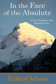 In the Face of the Absolute (A New Translation with Selected Letters) by Frithjof Schuon, Harry Oldmeadow, 9781936597413