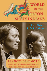World of the Teton Sioux Indians (Their Music, Life, and Culture) by Frances Theresa Densmore, Joseph A. Fitzgerald, Charles Trimble, 9781936597512