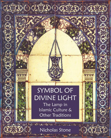 Symbol of Divine Light (The Lamp in Islamic Culture and Other Traditions) by Nicholas Stone, 9781936597567
