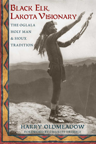 Black Elk, Lakota Visionary (The Oglala Holy Man and Sioux Tradition) by Harry Oldmeadow, Charles Trimble, 9781936597604