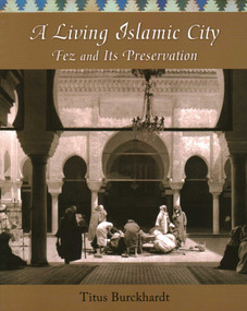 A Living Islamic City (Fez and Its Preservation) by Titus Burckhardt, Jean-Louis Michon, Joseph A. Fitzgerald, Jane Casewit, 9781936597666