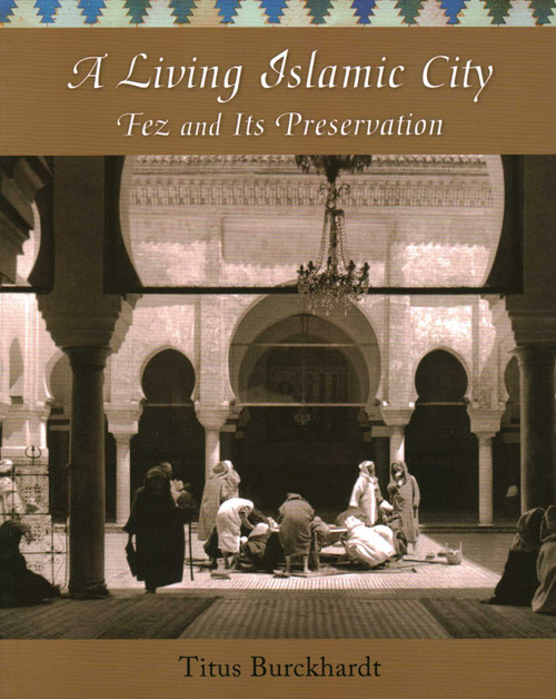 A Living Islamic City (Fez and Its Preservation) by Titus Burckhardt, Jean-Louis Michon, Joseph A. Fitzgerald, Jane Casewit, 9781936597666