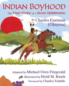 Indian Boyhood (The True Story of a Sioux Upbringing) by Charles Alexander Eastman, Michael Oren Fitzgerald, Heidi M. Rasch, Charles E. Trimble, 9781937786564
