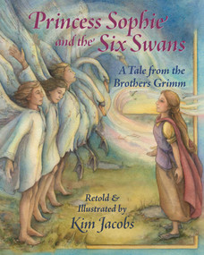 Princess Sophie and the Six Swans (A Tale from the Brothers Grimm) by Kim Jacobs, Kim Jacobs, 9781937786670