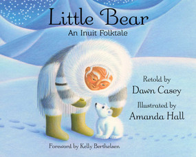Little Bear (An Inuit Folktale) by Dawn Casey, Amanda Hall, Kelly Berthelsen, 9781937786915