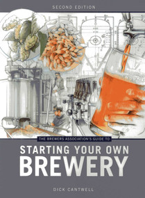 The Brewers Association's Guide to Starting Your Own Brewery by Dick Cantwell, 9781938469053