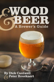 Wood & Beer (A Brewer's Guide) by Dick Cantwell, Peter Bouckaert, 9781938469213