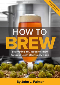How To Brew (Everything You Need to Know to Brew Great Beer Every Time) by John J. Palmer, 9781938469350