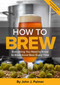 How To Brew (Everything You Need to Know to Brew Great Beer Every Time) by John J. Palmer, 9781938469350