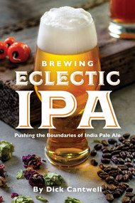 Brewing Eclectic IPA (Pushing the Boundaries of India Pale Ale) by Dick Cantwell, 9781938469466