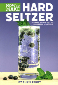How to Make Hard Seltzer (Refreshing Recipes for Sparkling Libations) by Chris Colby, 9781938469657