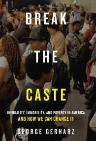 Break the Caste (Inequality, Immobility, and Poverty in America and How We Can Change It) by George Gerharz, 9781939430250