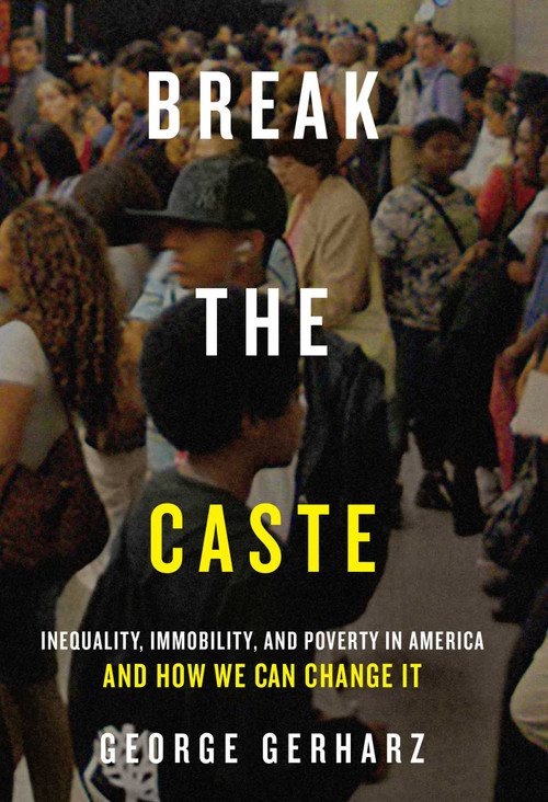 Break the Caste (Inequality, Immobility, and Poverty in America and How We Can Change It) by George Gerharz, 9781939430250