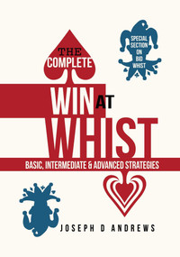 The Complete Win at Whist (Basic, Intermediate & Advanced Strategies) by Joe D Andrews, 9781944201012