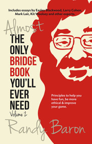 Almost the Only Bridge Book You'll Ever Need (Principles to help you have fun, be more ethical & improve your game) by Randy Baron, Larry Cohen, 9781944201173