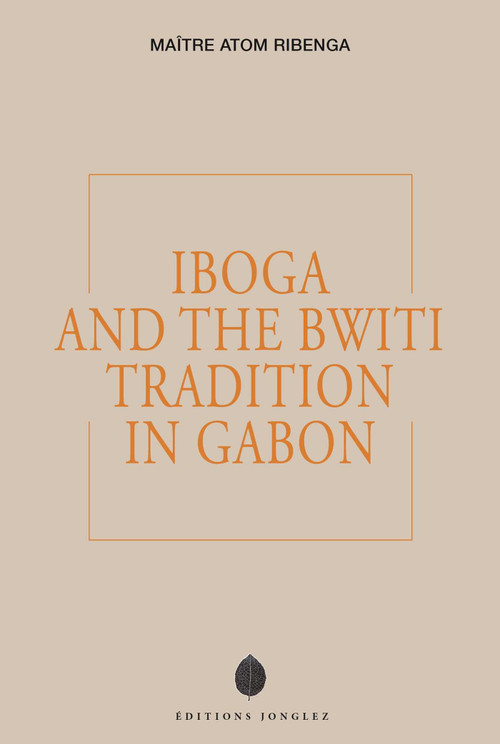 Iboga and the Bwiti Tradition in Gabon by MAÎTRE ATOM RIBENGA, 9782361957810