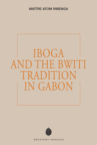 IBOGA AND THE BWITI TRADITION IN GABON by MAÎTRE ATOM RIBENGA, 9782361957810
