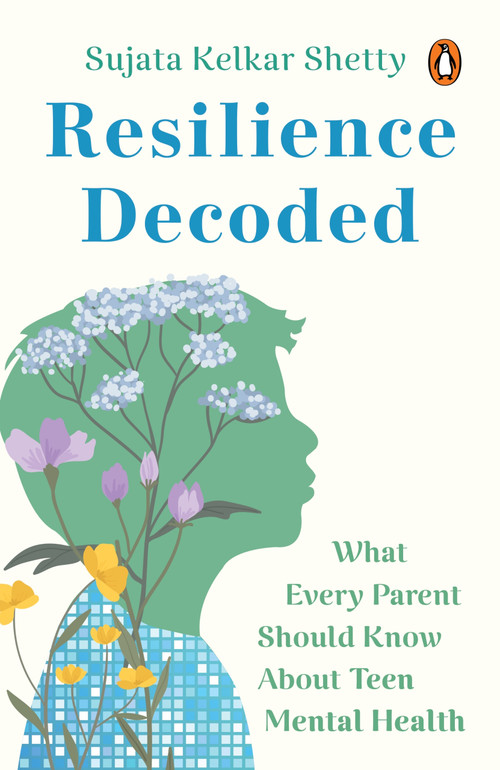 Resilience Decoded (What Every Parent Should Know About Teen Mental Health) by Sujata Kelkar Shetty, 9780143476122