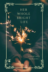 Her Whole Bright Life by Courtney LeBlanc, 9781949342482