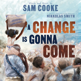 A Change Is Gonna Come (A Powerful and Hopeful Civil Rights Picture Book Based on the Award-Winning Song For Kids Ages 4-8) by Sam Cooke, Nikkolas Smith, 9781499816150