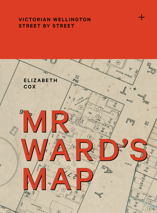 Mr Ward's Map (Victorian Wellington street by street) by Elizabeth Cox, 9781991309068