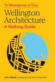 Te Whanganui-a-Tara Wellington Architecture (A walking guide) by John Walsh, Patrick Reynolds, 9781991309174