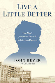 Live a Little Better (One Man's Journey of Survival, Sobriety, and Success) by John Beyer, Glenn Plaskin, 9781637634011
