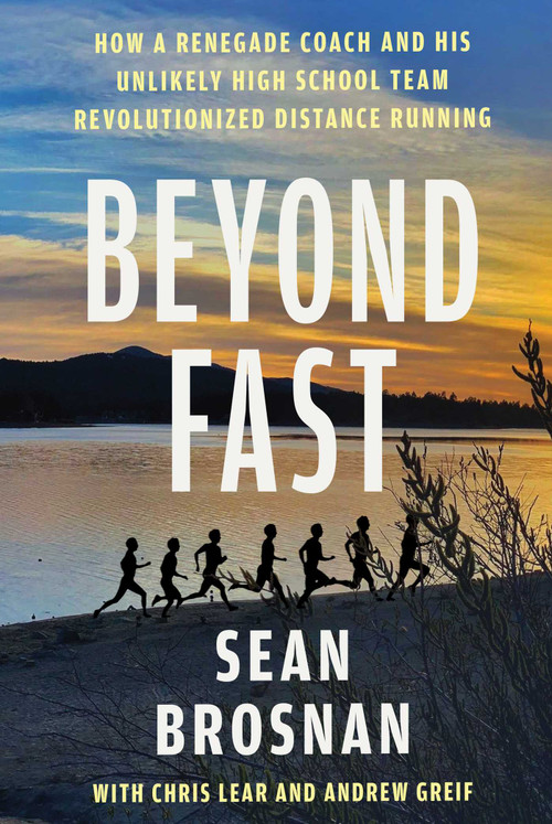 Beyond Fast (How a Renegade Coach and His Unlikely High School Team Revolutionized Distance Running) by Sean Brosnan, Chris Lear, Andrew Greif, 9781668204382