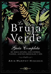 La bruja verde (Guía completa de magia natural con hierbas, flores, aceites esenciales y más) (Spanish Edition) by Arin Murphy-Hiscock, 9788415292913