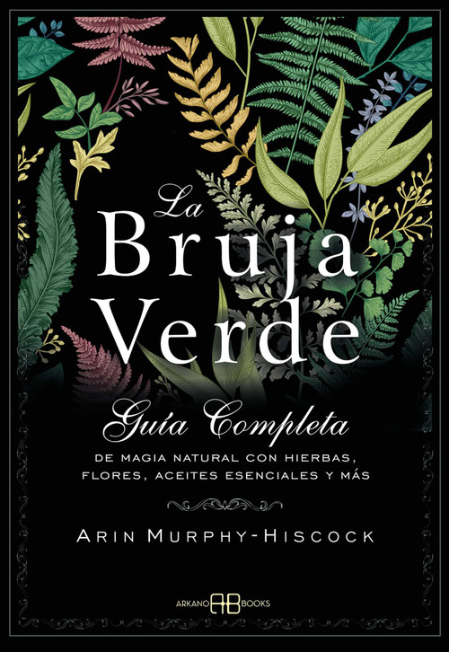 La bruja verde (Guía completa de magia natural con hierbas, flores, aceites esenciales y más) (Spanish Edition) by Arin Murphy-Hiscock, 9788415292913