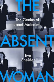 The Absent Woman (The Genius of Janet Malcolm) by Eve Sneider, 9781324075127