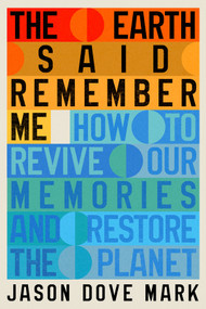 The Earth Said Remember Me (How to Revive Our Memories and Restore the Planet) by Jason Dove Mark, 9781324117889