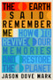 The Earth Said Remember Me (How to Revive Our Memories and Restore the Planet) by Jason Dove Mark, 9781324117889