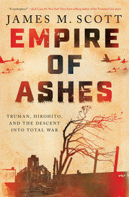 Empire of Ashes (Truman, Hirohito, and the Descent into Total War) by James M. Scott, 9781324065487