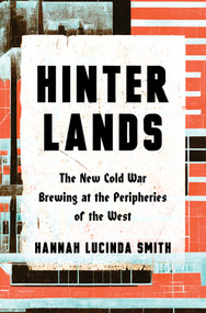 Hinterlands (The New Cold War Brewing at the Peripheries of the West) by Hannah Lucinda Smith, 9781324098713