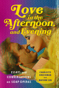 Love in the Afternoon, and Evening (Essays and Conversations on Soap Operas) by Charlotte Druckman, Mayukh Sen, 9781324075561