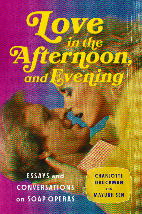 Love in the Afternoon, and Evening (Essays and Conversations on Soap Operas) by Charlotte Druckman, Mayukh Sen, 9781324075561