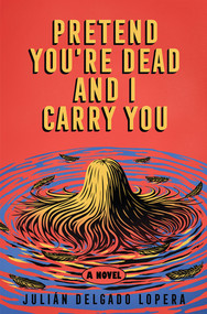 Pretend You're Dead and I Carry You (A Novel) by Julián Delgado Lopera, 9781324097204