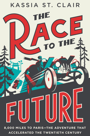 The Race to the Future (8,000 Miles to Paris - The Adventure That Accelerated the Twentieth Century) - 9781324096733 by Kassia St. Clair, 9781324096733