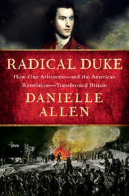 Radical Duke (How One Aristocrat-and the American Revolution-Transformed Britain) by Danielle Allen, 9781631497551