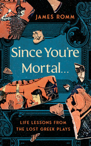 Since You're Mortal . . . (Life Lessons from the Lost Greek Plays) by James Romm, 9781324086086