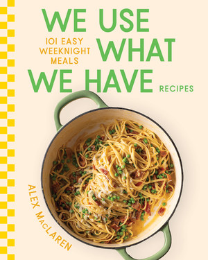 We Use What We Have Recipes (101 Easy Weeknight Meals) by Alex MacLaren, 9781324111856
