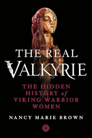 The Real Valkyrie (The Hidden History of Viking Warrior Women) by Nancy Marie Brown, 9781250442505