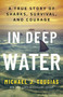 In Deep Water (A True Story of Sharks, Survival, and Courage) by Michael J. Tougias, 9781250406224