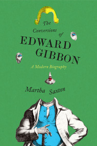 The Conversions of Edward Gibbon (A Modern Biography) by Martha Saxton, Judith Thurman, Josephine Saxton Ferorelli, 9780374604554