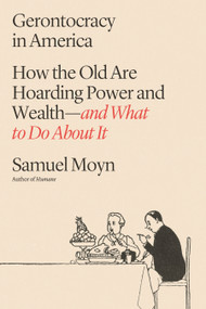 Gerontocracy in America (How the Old Are Hoarding Power and Wealth-and What to Do About It) by Samuel Moyn, 9780374607647