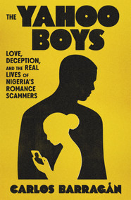 The Yahoo Boys (Love, Deception, and the Real Lives of Nigeria's Romance Scammers) by Carlos Barragán, 9780374609306